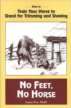 No Feet No Horse How To Train Your Horse To Stand For Trimming And Shoeing By Larry Fox, Ph.D