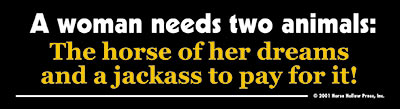 A Woman Needs Two Animals: The Horse Of Her Dreams And A Jackass To Pay For It Horse Bumper Sticker