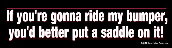 If you're gonna ride my bumper you'd better put a saddle on it Bumper Sticker
